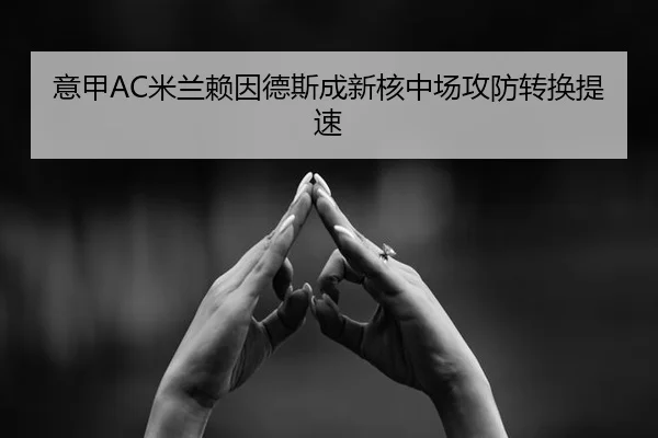 意甲AC米兰赖因德斯成新核中场攻防转换提速