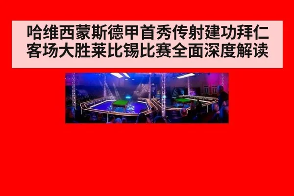 哈维西蒙斯德甲首秀传射建功拜仁客场大胜莱比锡比赛全面深度解读