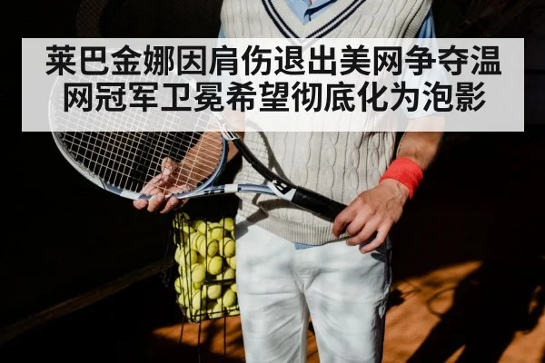 莱巴金娜因肩伤退出美网争夺温网冠军卫冕希望彻底化为泡影