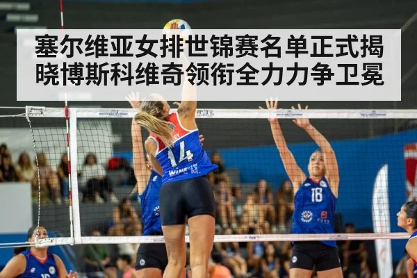 塞尔维亚女排世锦赛名单正式揭晓博斯科维奇领衔全力力争卫冕