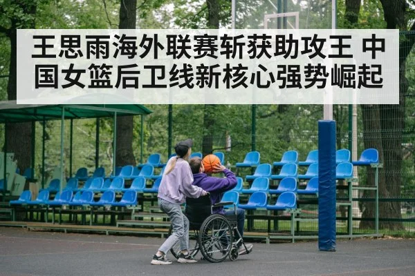 王思雨海外联赛斩获助攻王 中国女篮后卫线新核心强势崛起