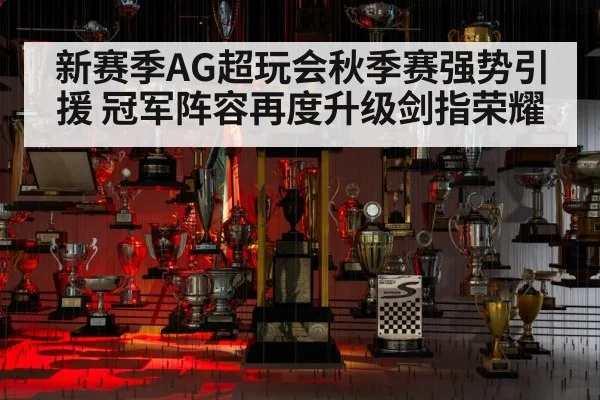 新赛季AG超玩会秋季赛强势引援 冠军阵容再度升级剑指荣耀