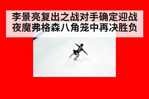 李景亮复出之战对手确定迎战夜魔弗格森八角笼中再决胜负