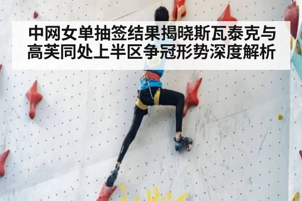 中网女单抽签结果揭晓斯瓦泰克与高芙同处上半区争冠形势深度解析